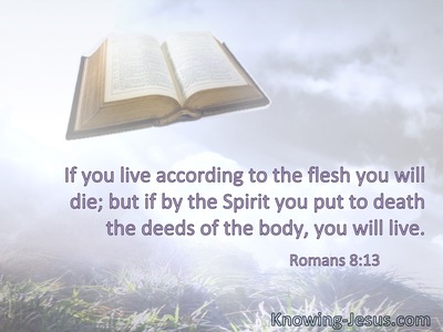 If you live according to the flesh you will die; but if by the Spirit you put to death the deeds of the body, you will live.